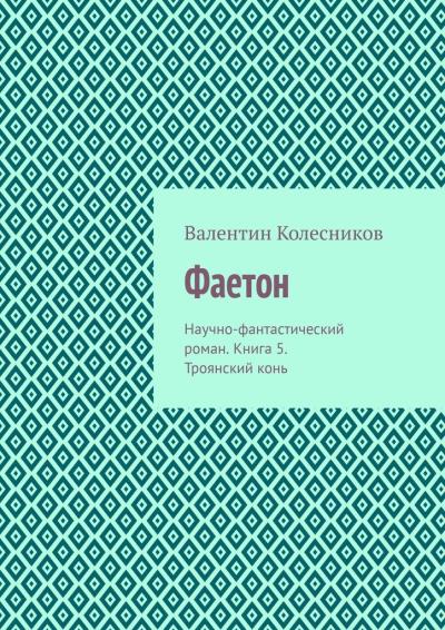 Книга Фаетон. Научно-фантастический роман. Книга 5. Троянский конь (Валентин Колесников)